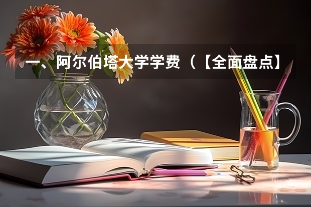 一、阿尔伯塔大学学费（【全面盘点】加拿大中部最强校——阿尔伯塔大学）