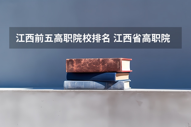 江西前五高职院校排名 江西省高职院校排名