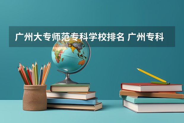 广州大专师范专科学校排名 广州专科学校排名