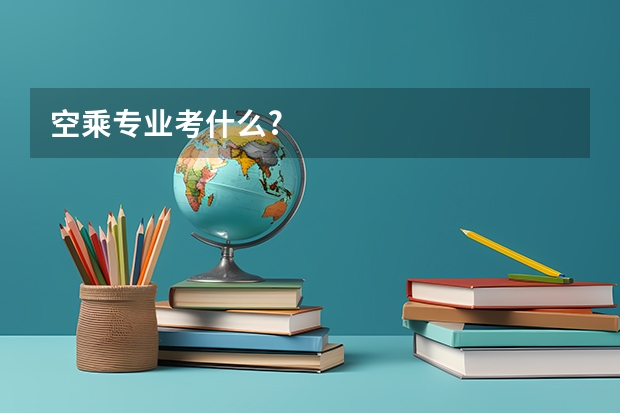 空乘专业考什么?