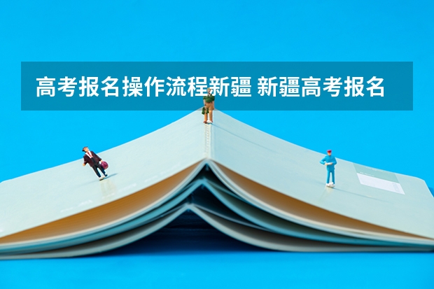 高考报名操作流程新疆 新疆高考报名时间2024年具体时间
