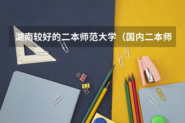 湖南较好的二本师范大学（国内二本师范类大学排名）