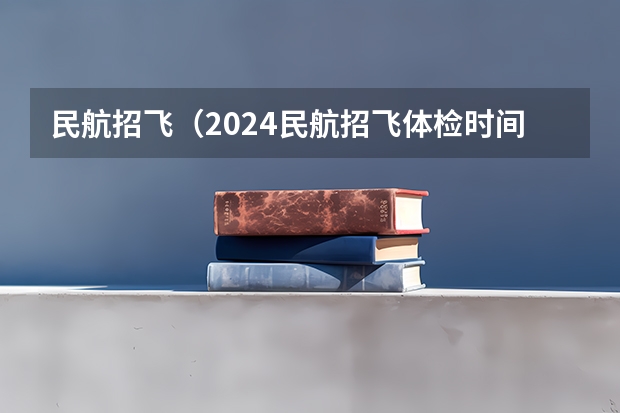 民航招飞（2024民航招飞体检时间）