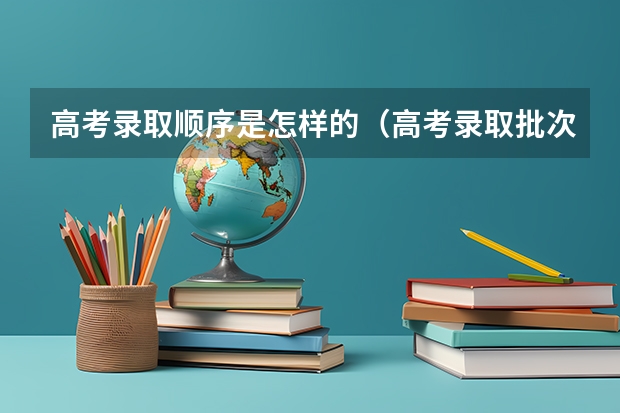 高考录取顺序是怎样的（高考录取批次顺序及时间表）