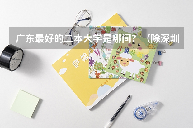 广东最好的二本大学是哪间？（除深圳大学外）（广东舞蹈戏剧职业学院邮编 附地址和介绍）