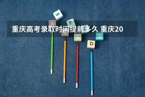 重庆高考录取时间提前多久 重庆2024高考本科最低录取控制分数线 本科线出炉