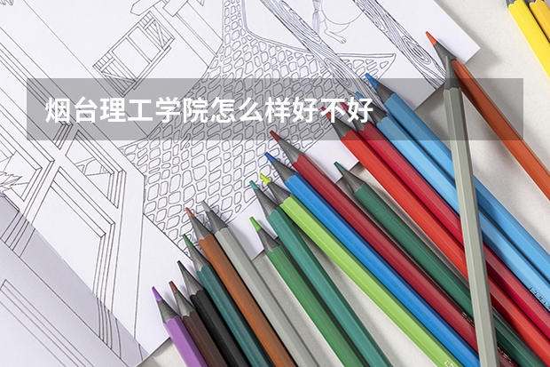 烟台理工学院怎么样好不好