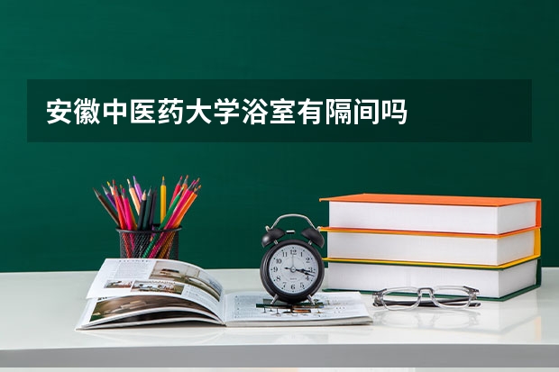 安徽中医药大学浴室有隔间吗