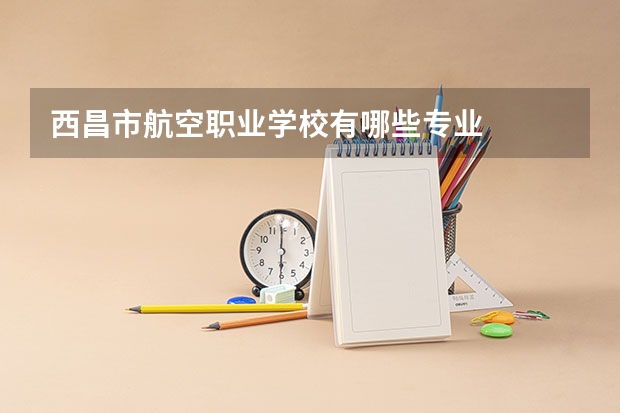 西昌市航空职业学校有哪些专业