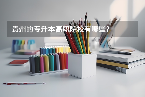 贵州的专升本高职院校有哪些？