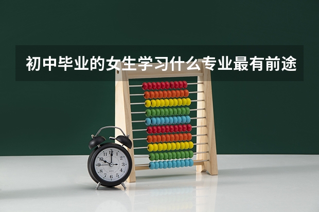 初中毕业的女生学习什么专业最有前途？