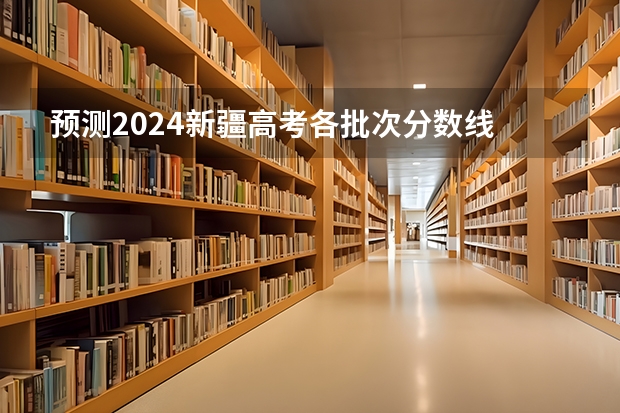 预测2024新疆高考各批次分数线 最低多少分可以上大学