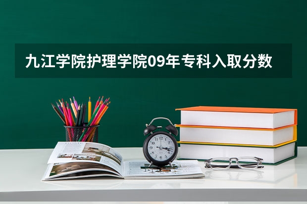 九江学院护理学院09年专科入取分数可能是多少啊？