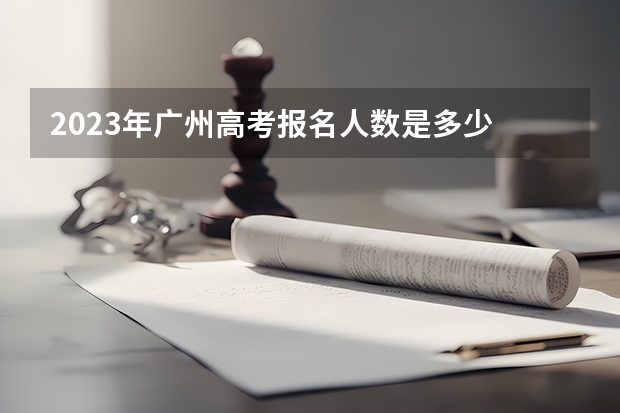2023年广州高考报名人数是多少