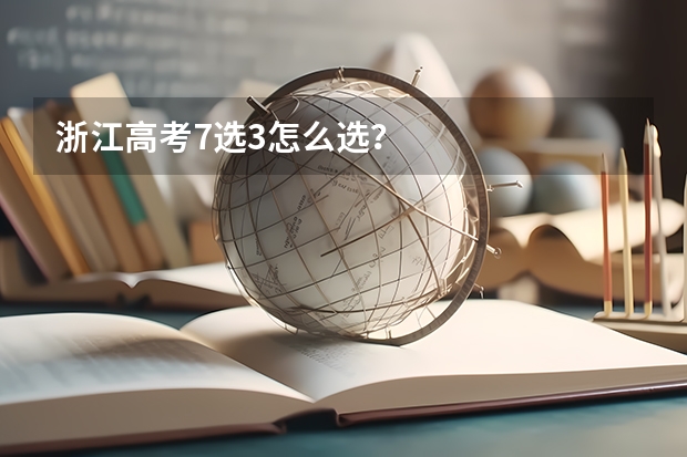 浙江高考7选3怎么选?