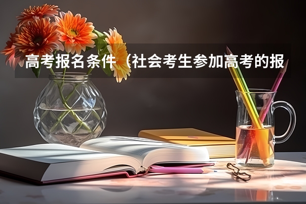 高考报名条件（社会考生参加高考的报名条件）