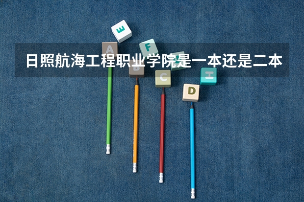 日照航海工程职业学院是一本还是二本 日照航海技术学校分数线