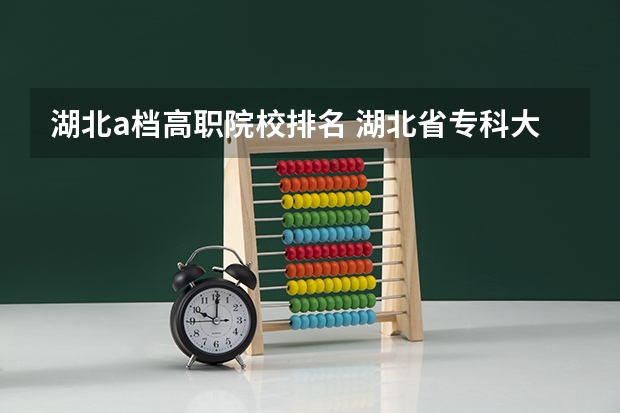 湖北a档高职院校排名 湖北省专科大学排名一览表
