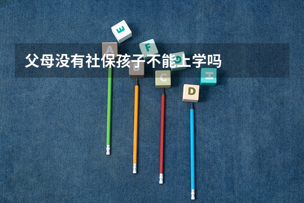 父母没有社保孩子不能上学吗