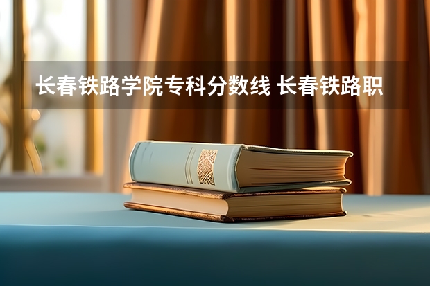 长春铁路学院专科分数线 长春铁路职业技术学院分数线