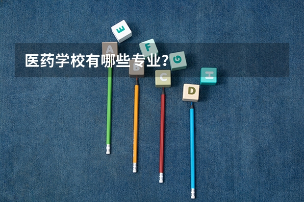 医药学校有哪些专业？