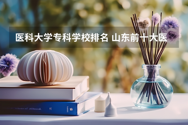 医科大学专科学校排名 山东前十大医学排名
