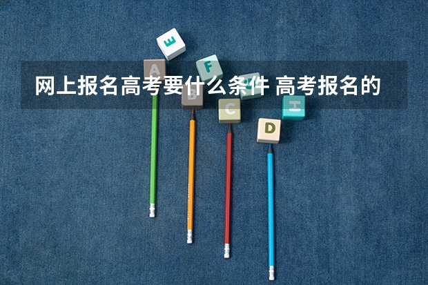 网上报名高考要什么条件 高考报名的条件？