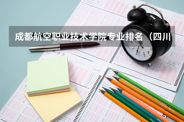 成都航空职业技术学院专业排名（四川排名前十的大专）