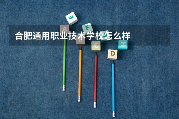 合肥通用职业技术学校怎么样