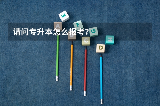 请问专升本怎么报考?