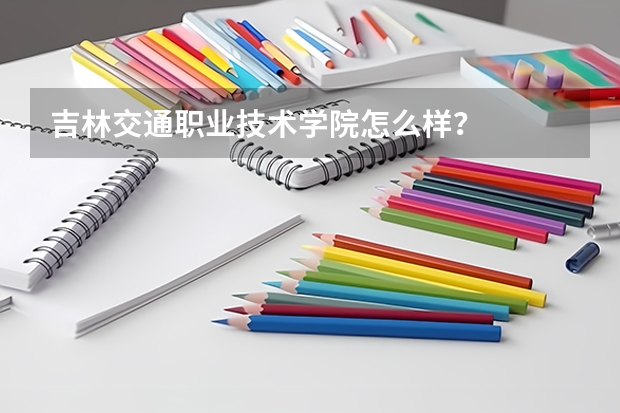 吉林交通职业技术学院怎么样?