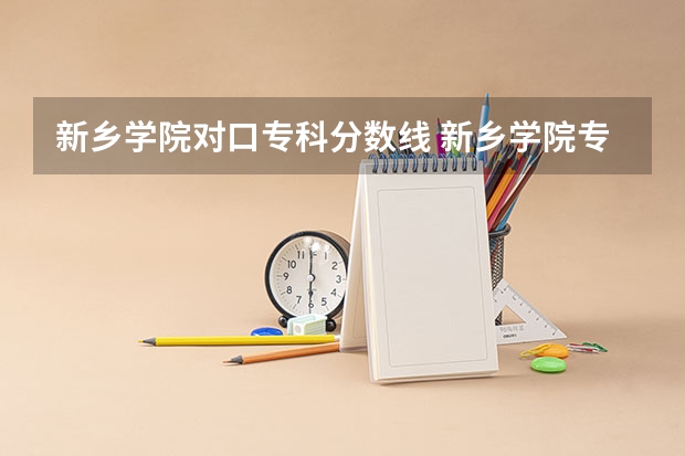 新乡学院对口专科分数线 新乡学院专升本录取分数线