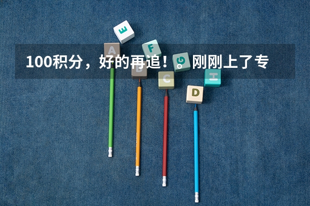 100积分，好的再追！。刚刚上了专科学校，学校有组织专升本的课程，不知道要选什么专业。