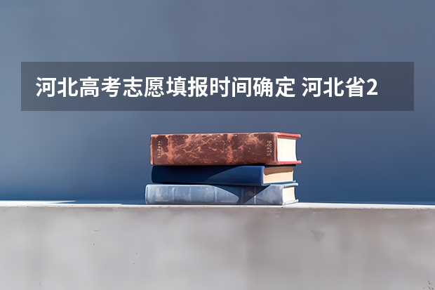 河北高考志愿填报时间确定 河北省2023年高考报志愿时间