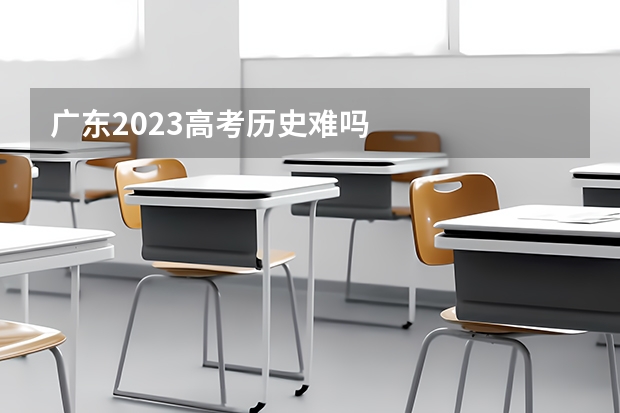 广东2023高考历史难吗