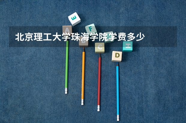 北京理工大学珠海学院学费多少