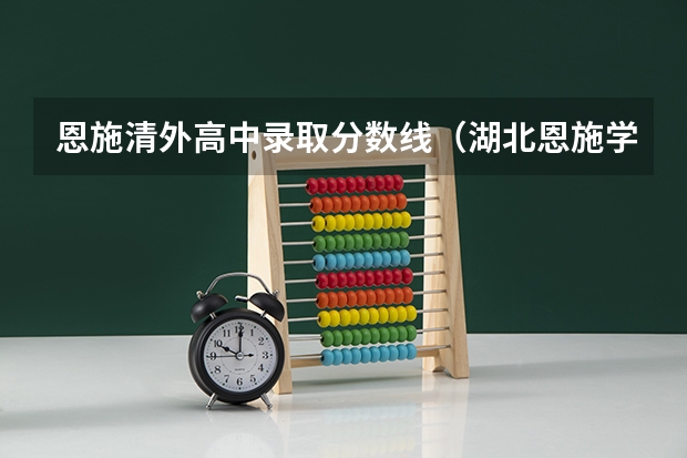 恩施清外高中录取分数线（湖北恩施学院录取分数线）