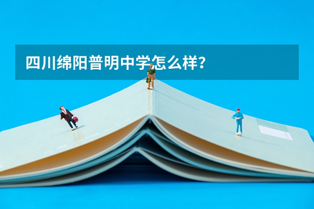 四川绵阳普明中学怎么样？
