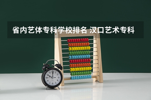 省内艺体专科学校排名 汉口艺术专科院校排名