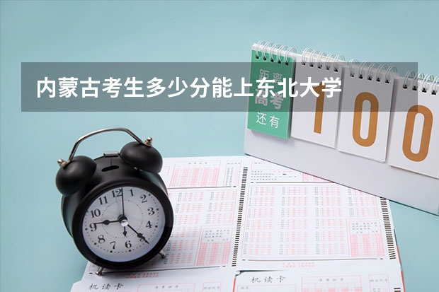 内蒙古考生多少分能上东北大学