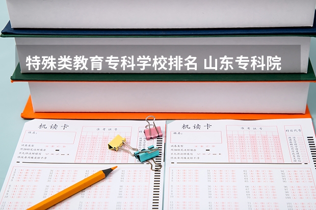 特殊类教育专科学校排名 山东专科院校排名