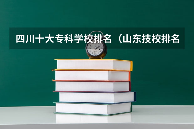 四川十大专科学校排名（山东技校排名前十初中生可以上）