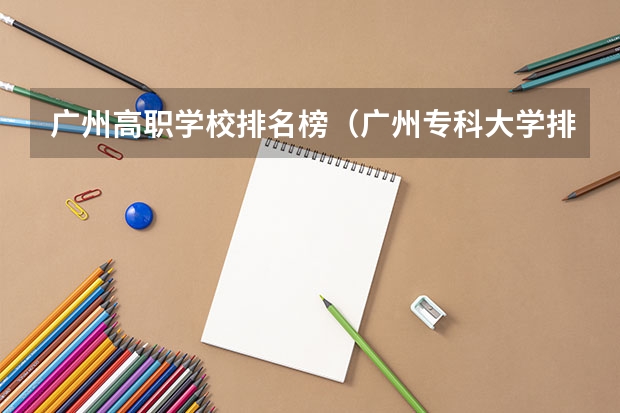 广州高职学校排名榜（广州专科大学排名）