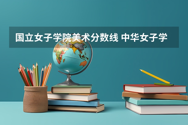 国立女子学院美术分数线 中华女子学院分数线