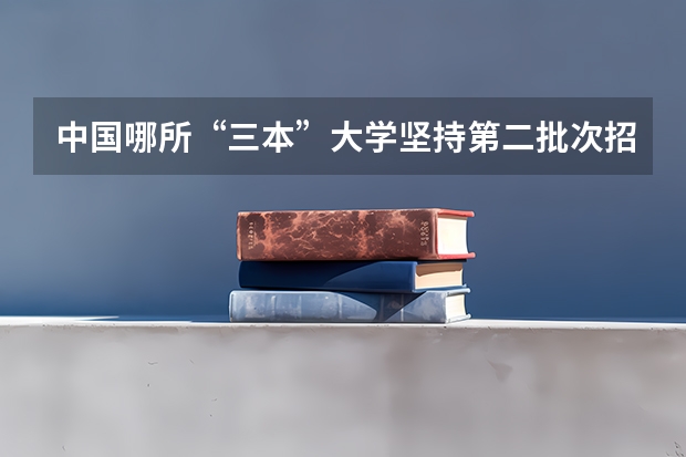 中国哪所“三本”大学坚持第二批次招生，有望升级为985高校？ 兰州三本大学排名