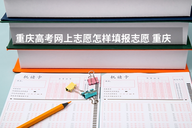 重庆高考网上志愿怎样填报志愿 重庆新高考志愿填报规则2023