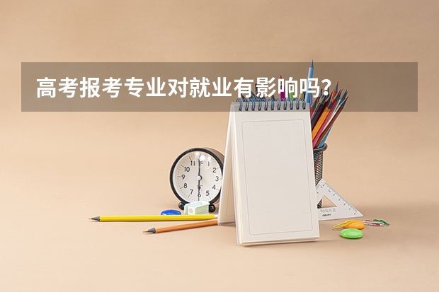 高考报考专业对就业有影响吗？