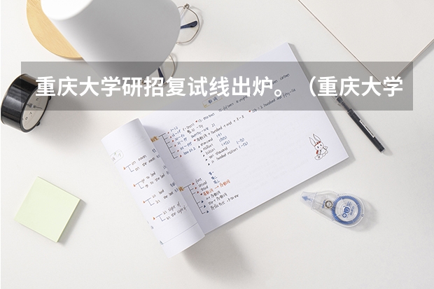 重庆大学研招复试线出炉。（重庆大学的录取分数线）