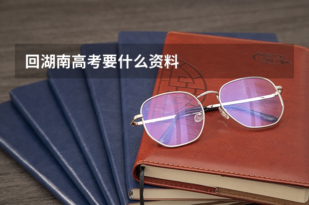 回湖南高考要什么资料