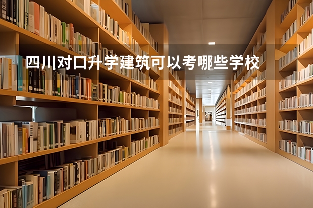 四川对口升学建筑可以考哪些学校